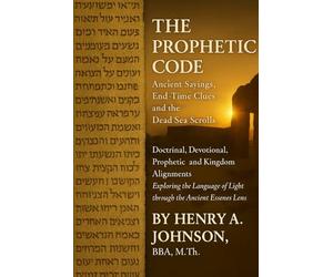 THE PROPHETIC CODE: Ancient Sayings, End-Time Clues, and the Dead Sea Scrolls Doctrinal, Devotional, Academic, and Prophetic Alignments Exploring the ... Lens: 2 (The Scrolls of Light Collection)