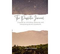 The Prophetic Journal: A Guide for Recording, Assessing, and Interpreting Divine Revelations