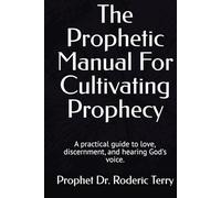 The Prophetic Manual For Cultivating Prophecy: A practical guide to love, discernment, and hearing God's voice.