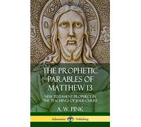 The Prophetic Parables of Matthew 13: New Testament Prophecy in the Teachings of Jesus Christ (Hardcover)
