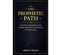The Prophetic Path: Building Unshakable Faith, Strong Character, and Steadiness in Every Trial