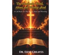 The Prophetic Word, Altars and Worship 4Real: A Call Back to The Word, Altar and Worship