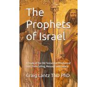 The Prophets of Israel: A Study of the Old Testament Prophets of God: Their Calling, Message and Legacy