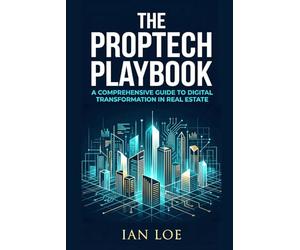 The PropTech Playbook: A Comprehensive Guide to Digital Transformation in Real Estate