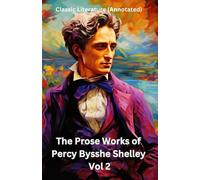 The Prose Works of Percy Bysshe Shelley Vol 2: Classic Literature (Annotated)