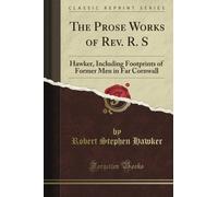 The Prose Works of Rev. R. S: Hawker, Including Footprints of Former Men in Far Cornwall (Classic Reprint)