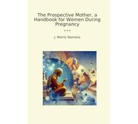 The Prospective Mother, a Handbook for Women During Pregnancy (Classic Books)