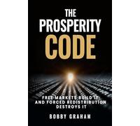The Prosperity Code: Free Markets Build it and Forced Redistribution Destroys It