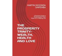 THE PROSPERITY TRINITY- WEALTH, HEALTH AND LOVE: A Practical Guide to Mastering the Three Pillars of a Fulfilling Life