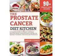 The Prostate Cancer Diet Kitchen: A Complete Guide to Prepare and Enjoy Delicious Whole Food Anticancer Recipes for Optimal Treatment, Recovery and Prevention