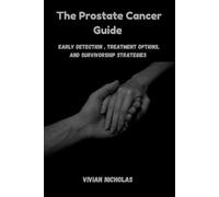 The Prostate Cancer Guide: Early Detection, Treatment Options, And Survivorship Strategies
