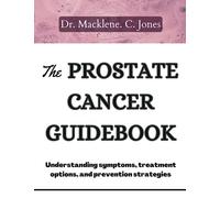 THE PROSTATE CANCER GUIDEBOOK: Understanding symptoms, treatment options and prevention strategies