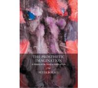 The Prosthetic Imagination : A History of the Novel as Artificial Life