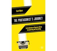 The Protagonist's Journey : An Introduction to Character-Driven Screenwriting and Storytelling