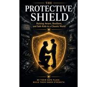 The Protective Shield: Raising Aware, Resilient, and Safe Kids in a Chaotic World (Parenting)