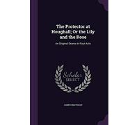 The Protector at Houghall; Or the Lily and the Rose: An Original Drama in Four Acts
