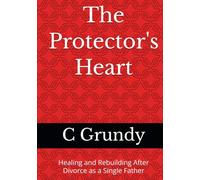 The Protector's Heart: Healing and Rebuilding After Divorce as a Single Father