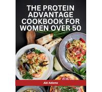 The Protein Advantage Cookbook for Women Over 50: High-Protein, Low-Carb Meals for Fast Fat Loss, Lean Muscle Gain, and Lasting Energy