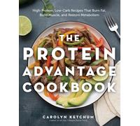 The Protein Advantage Cookbook : High-Protein, Low-Carb Recipes That Burn Fat, Build Muscle, and Restore Metabolism