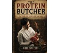 The Protein Butcher: The Fire, The Knife, and The Table (Chef Walters Cooking School)