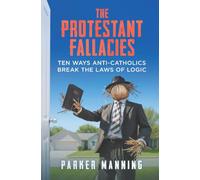 The Protestant Fallacies: Ten Ways Anti-Catholics Break the Laws of Logic