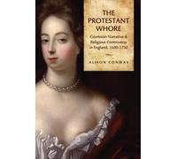 The Protestant Whore : Courtesan Narrative and Religious Controversy in England, 1680-1750