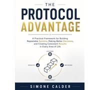 The Protocol Advantage: A practical framework for building repeatable systems, making better decisions, and creating consistent results in every area of life