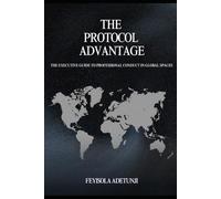 The Protocol Advantage: The Executive Guide to Professional Conduct in Global Spaces