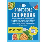 THE PROTOCOLS COOKBOOK: Practical meal plans and brain supportive recipes inspired by the teachings of Andrew D Huberman designed to support focus, energy, and daily metabolic rhythms