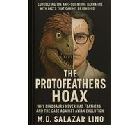 The Protofeathers Hoax: Why Dinosaurs Never Had Feathers and the Case Against Avian Evolution