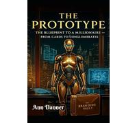 The Prototype: The Blueprint To A Millionaire: From Cards To Conglomerates