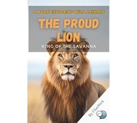 The Proud Lion: King of the Savanna: Explore the Life, Behavior, and Majesty of Africa’s Most Iconic Predator (One World, Many Creatures: Exploring Earth's Diverse Species)