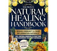 The Proven Natural Healing Handbook: Simple Yet Powerful Herbal Recipes to Calm Inflammation, Rebuild Your Immune System, Fight Pain, Relieve 12+ Daily Ailments & Rejuvenate Your Body Naturally