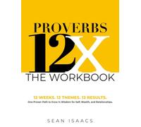 The Proverbs 12X Workbook: 12 Weeks. 12 Themes. 12 Results. One Proven Path to Grow in Wisdom for Self, Wealth and Relationships (Proverbs 12X - Book Series)