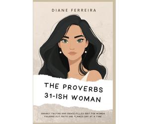 The Proverbs 31-Ish Woman: Snarky Truths and Grace-Filled Grit for Women Figuring Out Faith One Flawed Day at a Time