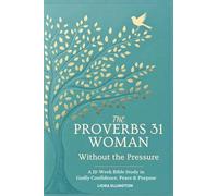 The Proverbs 31 Woman - Without the Pressure: A 12-W ible Study in Godly Confidence, Peace & Purpose