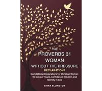 The Proverbs 31 Woman Without the Pressure: Daily Biblical Declarations for Christian Women - 90 Days of Peace, Confidence, Wisdom, and Identity in God