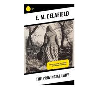 The Provincial Lady: Complete Collection - All 5 Novels With Original Illustrations: A Comic Diary of Interwar Domestic Life, Devon Villages, Servants, Motherhood, and Married Satire