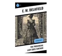 The Provincial Lady Goes Further: Illustrated Edition: A Comic Diary of Interwar Domestic Life, Literary Notoriety, and 1930s Social Satire