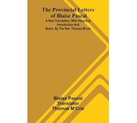 The provincial letters of Blaise Pascal: A new translation, with historical introduction and notes, by the Rev. Thomas M'Crie