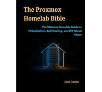 The Proxmox Homelab Bible: The Ultimate Homelab Guide to Virtualization, Self-Hosting, and DIY Cloud Power