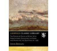 The Psalms of David in Metre: With Annotations, Explaining the Sense, and Animating the Devotion; pp. 1-365