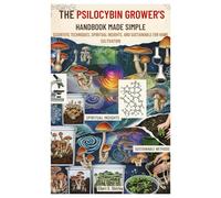 The Psilocybin Grower’s Handbook Made Simple: Scientific Techniques, Spiritual Insights, and Sustainable Methods for Home Cultivation