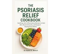 The Psoriasis Relief Cookbook: Soothing, Anti-Inflammatory Recipes to Calm Skin, Boost Immunity, and Support Healing from Within (Empowered Healthy Living)