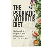 The Psoriatic Arthritis Diet: Nightshade-Free Recipes to Cool Inflammation and Clear Your Skin