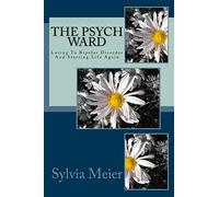 The Psych Ward: Losing To Bipolar Disorder And Starting Life Again (My Bipolar World)