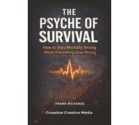 The Psyche of Survival: How to Stay Mentally Strong When Everything Goes Wrong