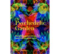 The Psychedelic Garden : A history of mind-altering plants in folklore, superstition and popular culture