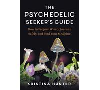 The Psychedelic Seekers Guide : How to Prepare Wisely, Journey Safely, and Find Your Medicine