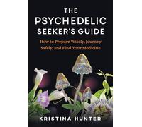 The Psychedelic Seekers Guide: How to Prepare Wisely, Journey Safely, and Find Your Medicine